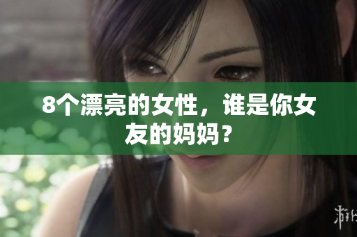 8个漂亮的女性，谁是你女友的妈妈？