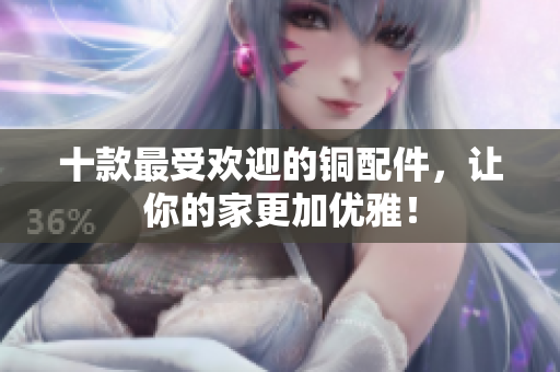 十款最受欢迎的铜配件，让你的家更加优雅！
