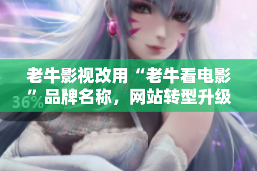 老牛影视改用“老牛看电影”品牌名称，网站转型升级