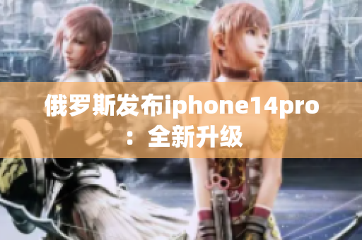 俄罗斯发布iphone14pro：全新升级