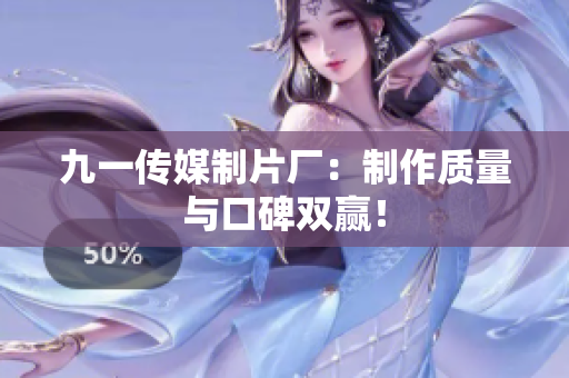 九一传媒制片厂：制作质量与口碑双赢！
