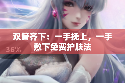 双管齐下：一手抚上，一手敷下免费护肤法