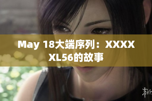May 18大端序列：XXXXXL56的故事