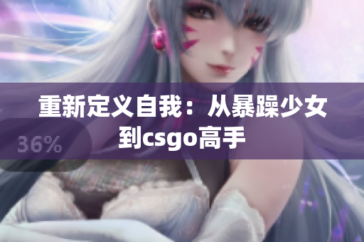 重新定义自我：从暴躁少女到csgo高手