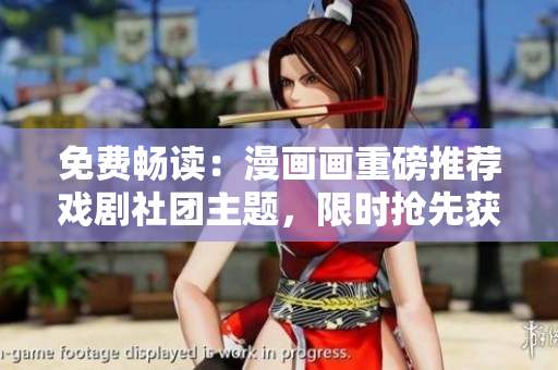 免费畅读：漫画画重磅推荐戏剧社团主题，限时抢先获取！