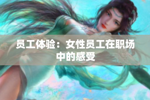 员工体验：女性员工在职场中的感受