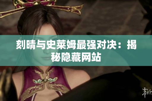 刻晴与史莱姆最强对决：揭秘隐藏网站