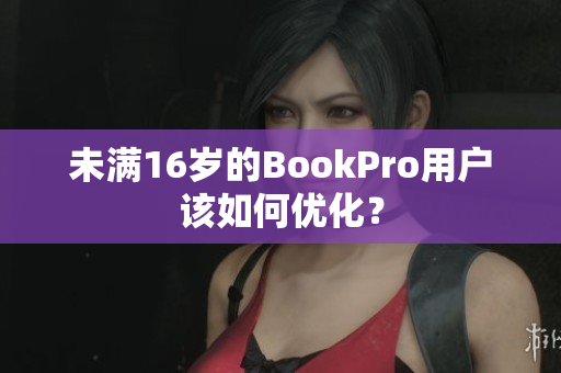 未满16岁的BookPro用户该如何优化？