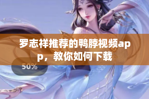 罗志祥推荐的鸭脖视频app，教你如何下载