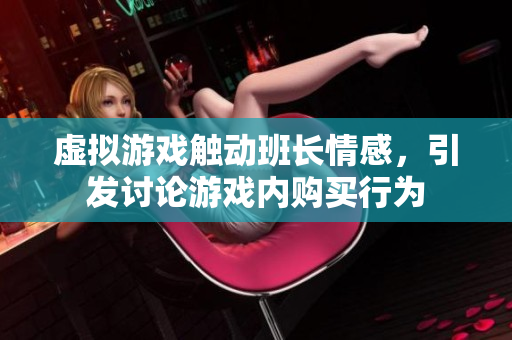 虚拟游戏触动班长情感，引发讨论游戏内购买行为