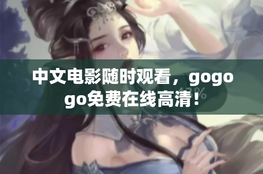 中文电影随时观看，gogogo免费在线高清！