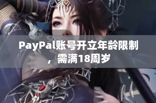 PayPal账号开立年龄限制，需满18周岁