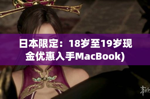 日本限定：18岁至19岁现金优惠入手MacBook)