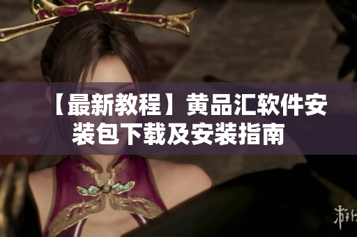【最新教程】黄品汇软件安装包下载及安装指南