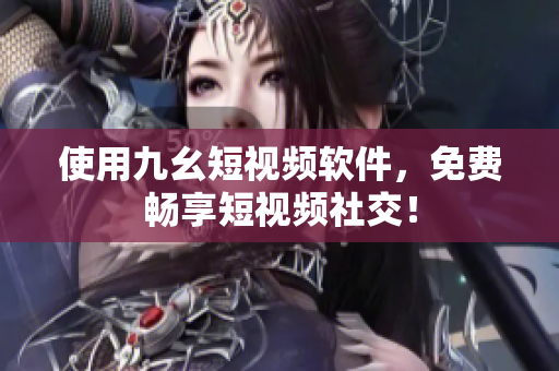 使用九幺短视频软件，免费畅享短视频社交！