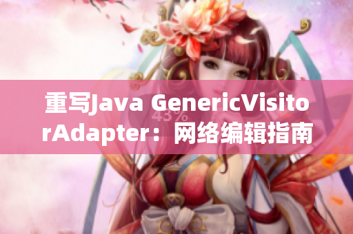 重写Java GenericVisitorAdapter：网络编辑指南