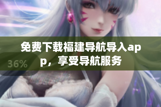 免费下载福建导航导入app，享受导航服务
