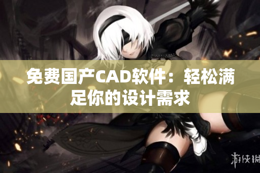 免费国产CAD软件：轻松满足你的设计需求