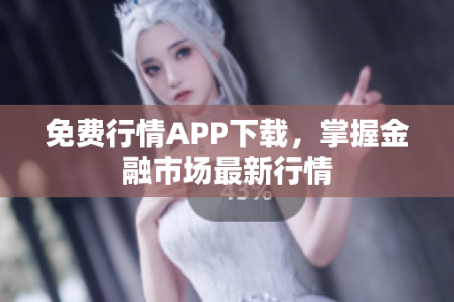 免费行情APP下载，掌握金融市场最新行情