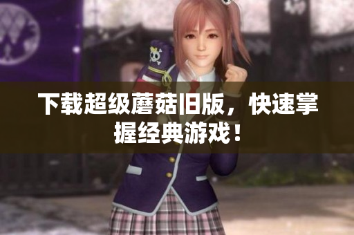 下载超级蘑菇旧版，快速掌握经典游戏！