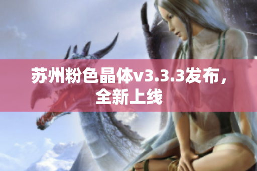 苏州粉色晶体v3.3.3发布，全新上线