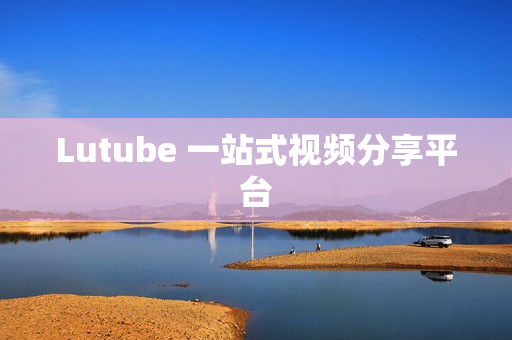 Lutube 一站式视频分享平台