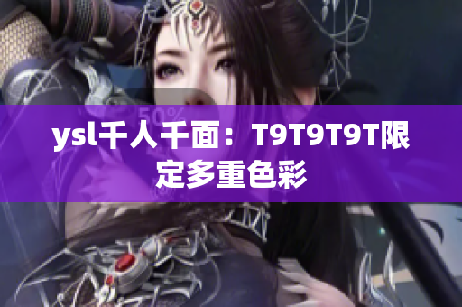 ysl千人千面：T9T9T9T限定多重色彩