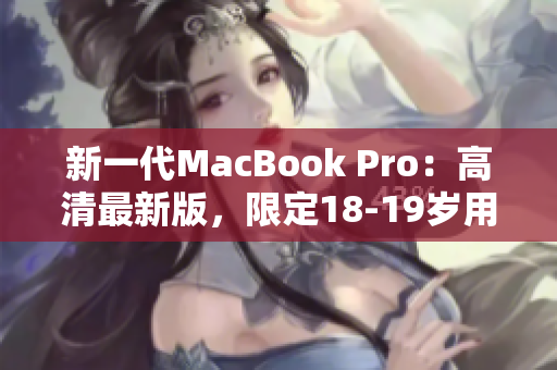 新一代MacBook Pro：高清最新版，限定18-19岁用户