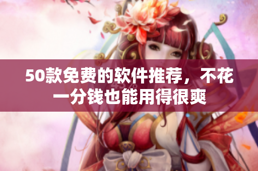 50款免费的软件推荐，不花一分钱也能用得很爽