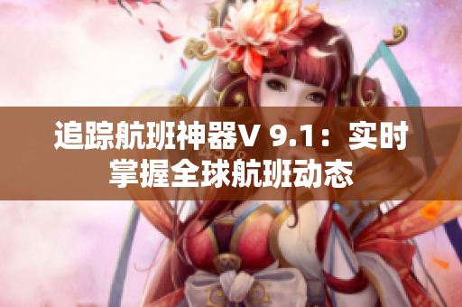 追踪航班神器V 9.1：实时掌握全球航班动态
