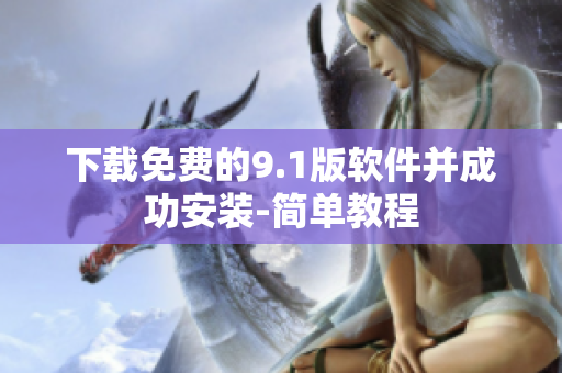 下载免费的9.1版软件并成功安装-简单教程