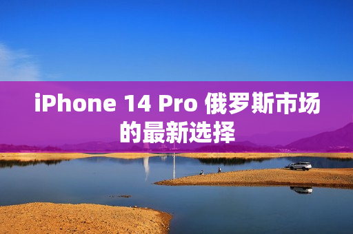iPhone 14 Pro 俄罗斯市场的最新选择