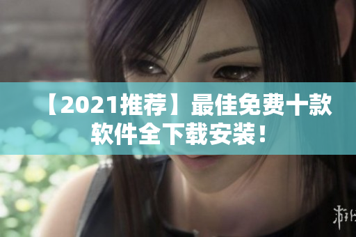 【2021推荐】最佳免费十款软件全下载安装！