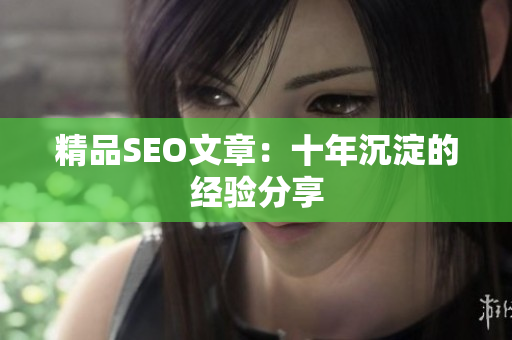 精品SEO文章：十年沉淀的经验分享
