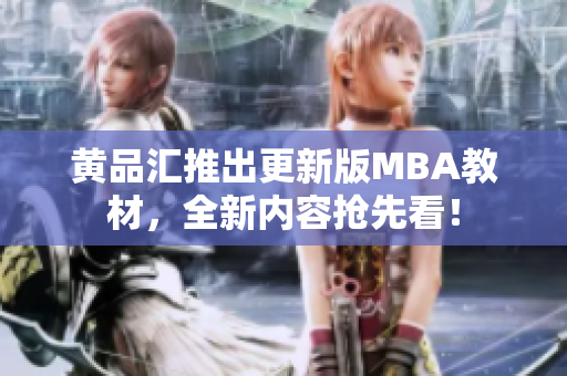黄品汇推出更新版MBA教材，全新内容抢先看！