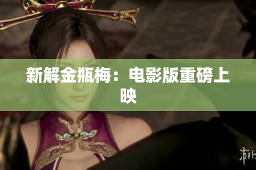 新解金瓶梅：电影版重磅上映