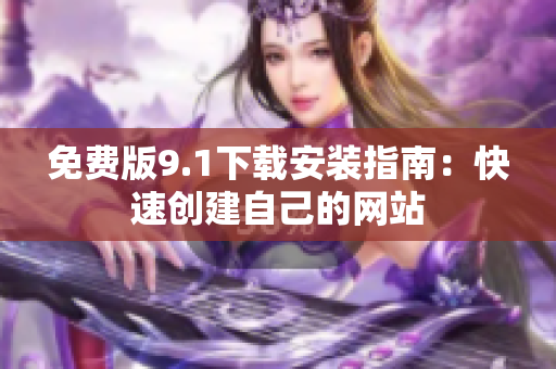 免费版9.1下载安装指南：快速创建自己的网站