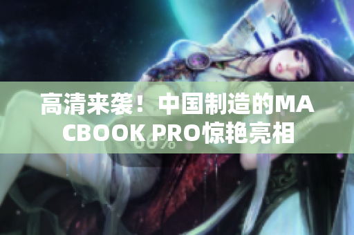 高清来袭！中国制造的MACBOOK PRO惊艳亮相