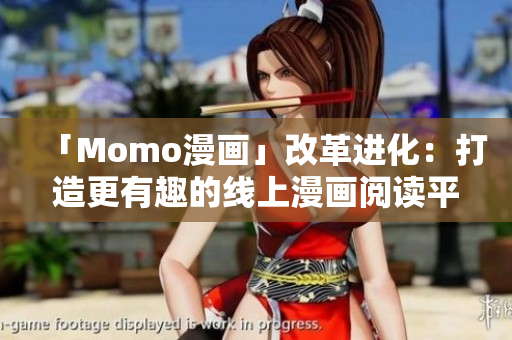 「Momo漫画」改革进化：打造更有趣的线上漫画阅读平台