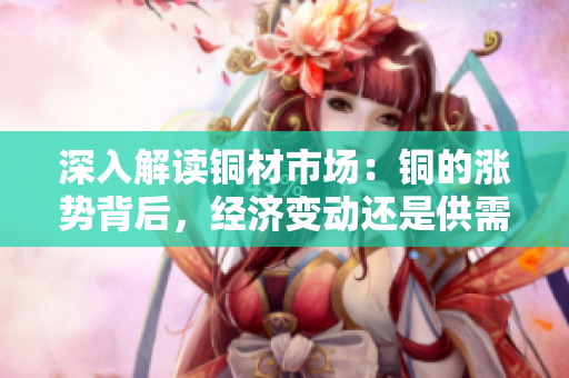 深入解读铜材市场：铜的涨势背后，经济变动还是供需变化？