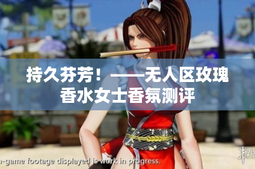 持久芬芳！——无人区玫瑰香水女士香氛测评