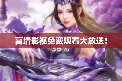 高清影视免费观看大放送！