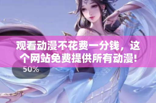 观看动漫不花费一分钱，这个网站免费提供所有动漫!