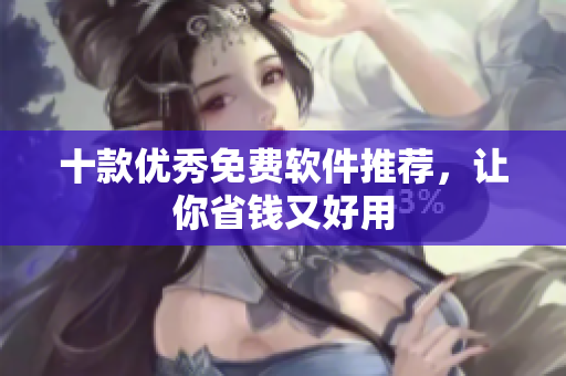 十款优秀免费软件推荐，让你省钱又好用