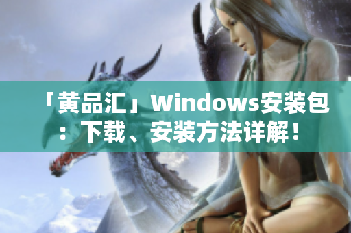 「黄品汇」Windows安装包：下载、安装方法详解！