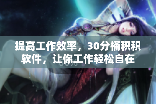 提高工作效率，30分桶积积软件，让你工作轻松自在