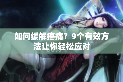 如何缓解疼痛？9个有效方法让你轻松应对