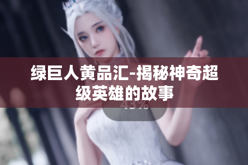 绿巨人黄品汇-揭秘神奇超级英雄的故事