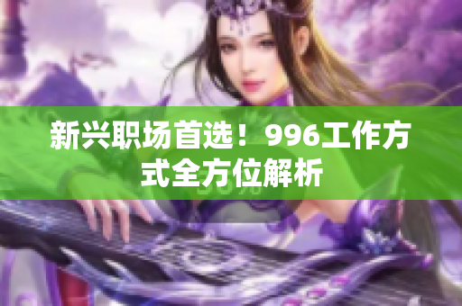 新兴职场首选！996工作方式全方位解析