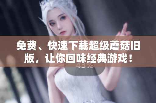 免费、快速下载超级蘑菇旧版，让你回味经典游戏！